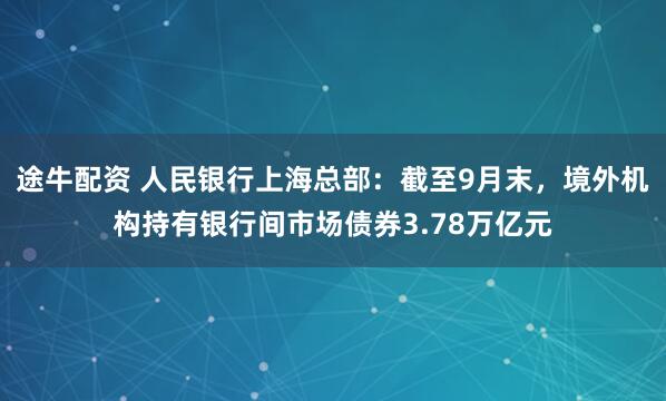 途牛配资 人民银行上海总部：截至9月末，境外机构持有银行间市场债券3.78万亿元