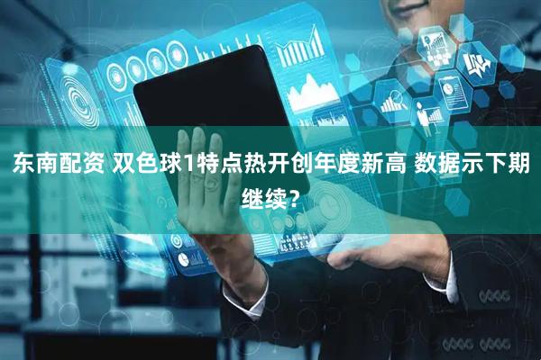 东南配资 双色球1特点热开创年度新高 数据示下期继续？
