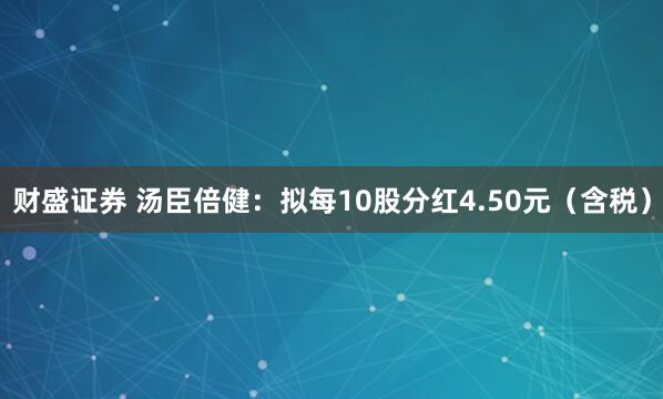 财盛证券 汤臣倍健：拟每10股分红4.50元（含税）
