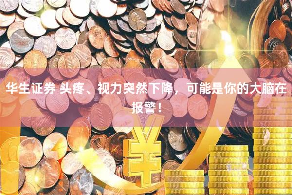 华生证券 头疼、视力突然下降，可能是你的大脑在报警！