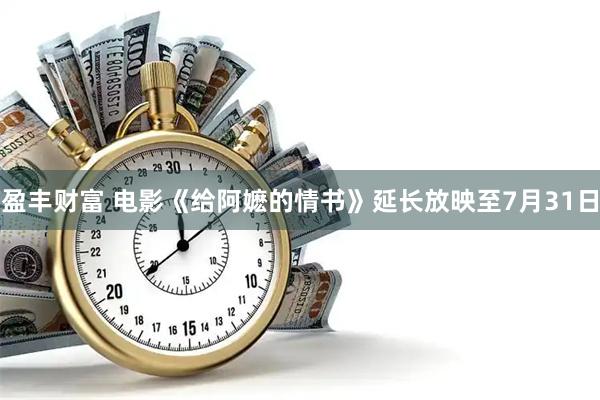 盈丰财富 电影《给阿嬷的情书》延长放映至7月31日