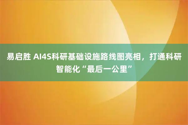 易启胜 AI4S科研基础设施路线图亮相，打通科研智能化“最后一公里”