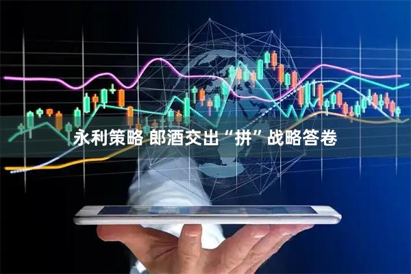 永利策略 郎酒交出“拼”战略答卷