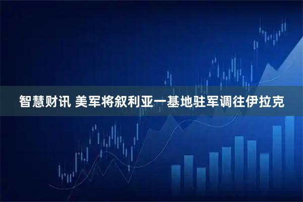 智慧财讯 美军将叙利亚一基地驻军调往伊拉克