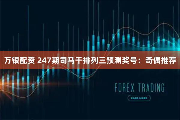 万银配资 247期司马千排列三预测奖号：奇偶推荐