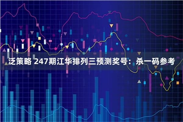 泛策略 247期江华排列三预测奖号：杀一码参考