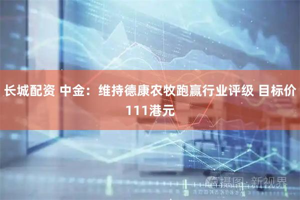 长城配资 中金：维持德康农牧跑赢行业评级 目标价111港元