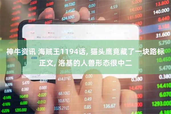 神牛资讯 海贼王1194话, 猫头鹰竟藏了一块路标正文, 洛基的人兽形态很中二